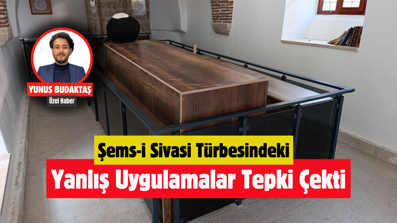 Şems-i Sivasi Türbesindeki Yanlış Uygulamalar Tepki Çekti