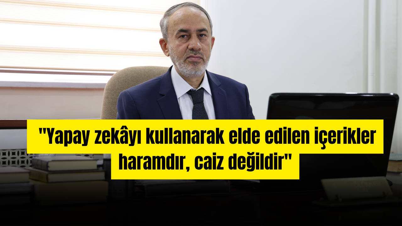 "Yapay zekâyı kullanarak elde edilen içerikler haramdır, caiz değildir''