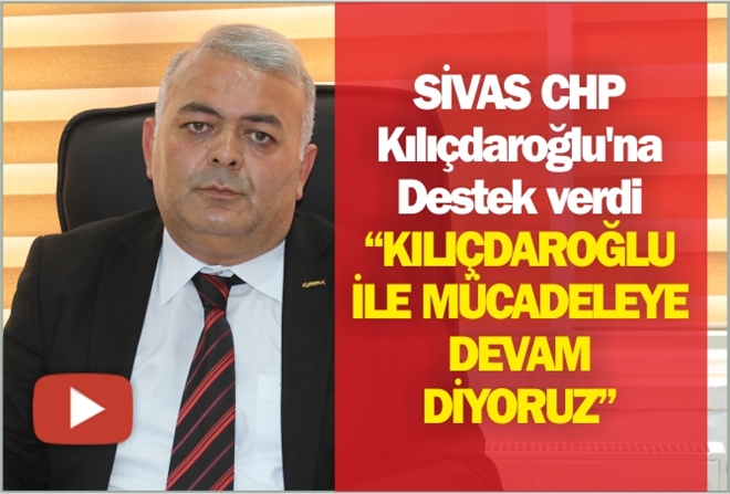 SİVAS CHP Kılıçdaroğlu´na  Destek verdi  ?KILIÇDAROĞLU İLE MÜCADELEYE DEVAM DİYORUZ?