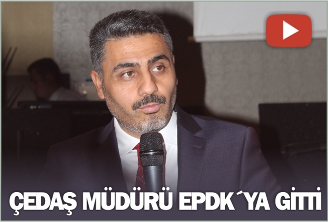 ÇEDAŞ MÜDÜRÜ EPDK´YA GİTTİ