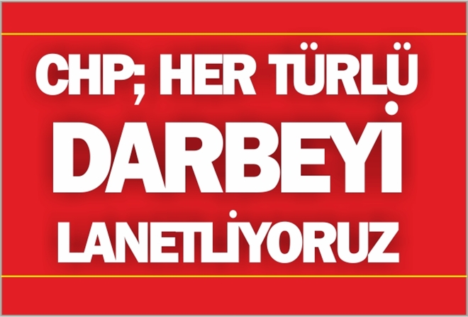 CHP; ?HER TÜRLÜ DARBEYİ LANETLİYORUZ
