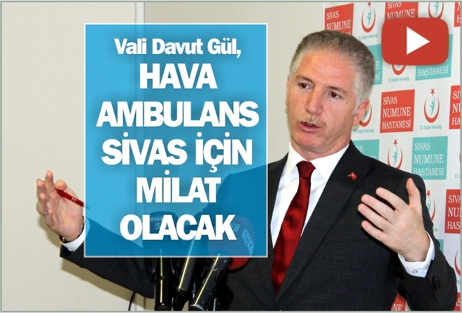 Vali Davut Gül, HAVA AMBULANS SİVAS İÇİN MİLAT OLACAK