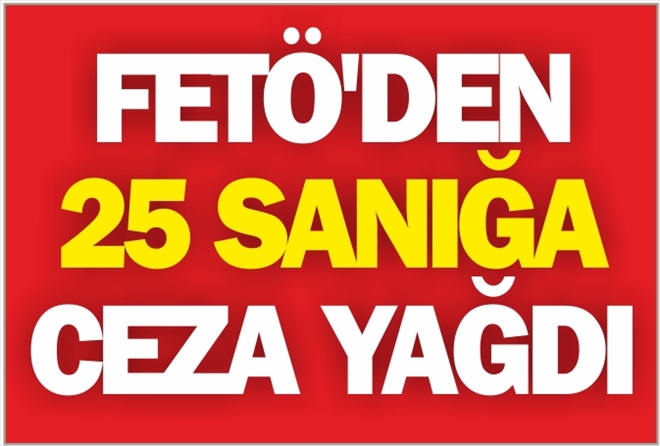 FETÖ´DEN 25 SANIĞA CEZA YAĞDI