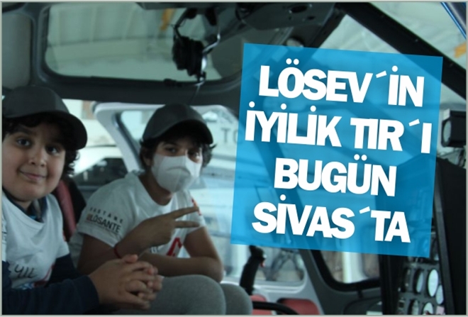 LÖSEV´İN İYİLİK TIR´I BUGÜN SİVAS´TA