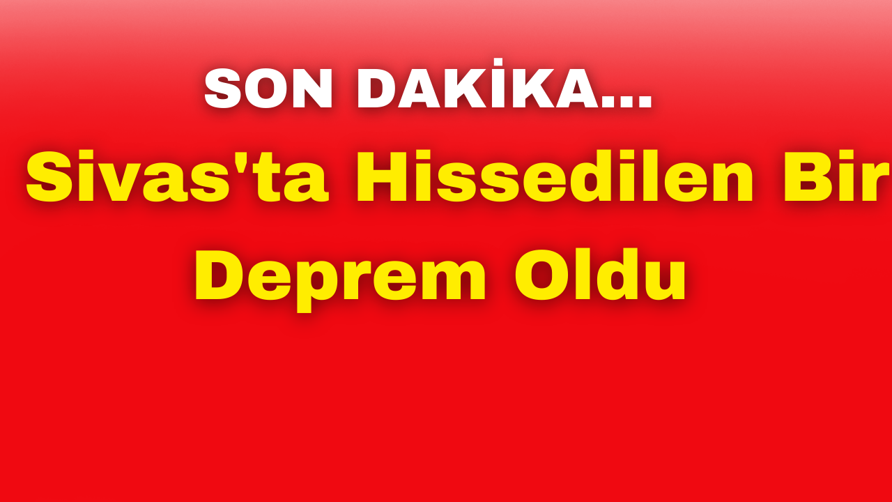 SON DAKİKA: Sivas'ta Hissedilen Bir Deprem Oldu