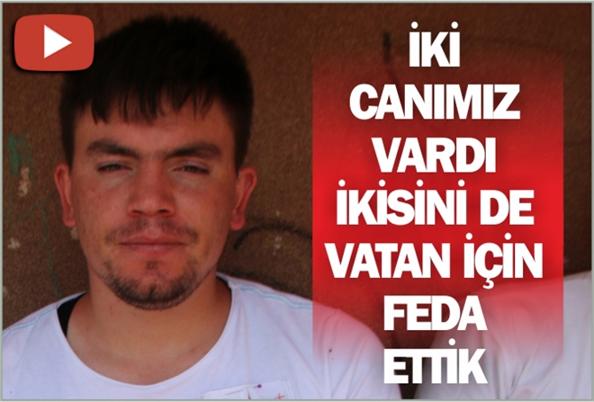 İKİ CANIMIZ VARDI İKİSİNİ DE VATAN İÇİN FEDA ETTİK