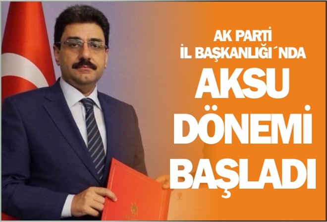 AK PARTİ İL BAŞKANLIĞI´NDA AKSU DÖNEMİ BAŞLADI