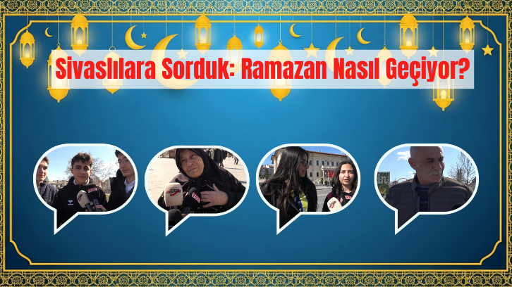 Sivaslılara Sorduk: Ramazan Nasıl Geçiyor?