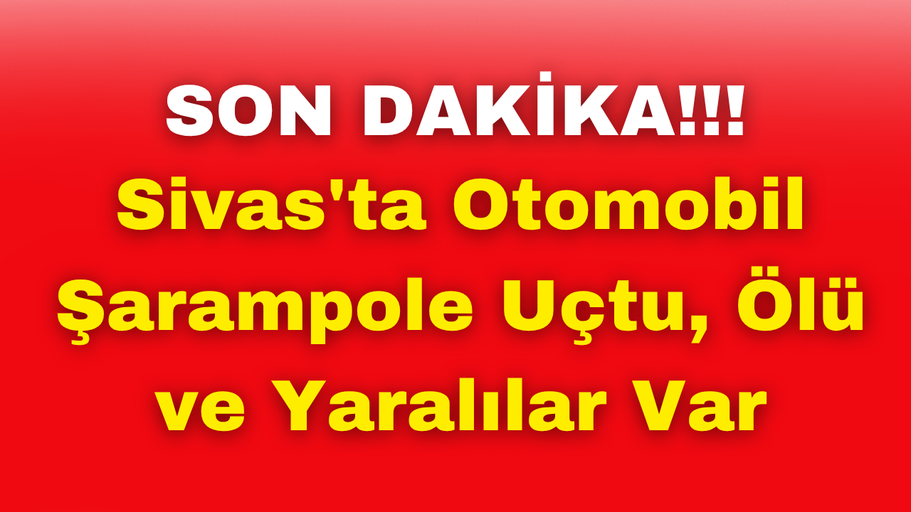 SON DAKİKA: Sivas'ta Otomobil Şarampole Uçtu, Ölü ve Yaralılar Var