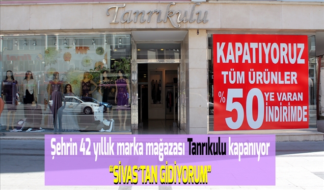 Şehrin 42 yıllık marka mağazası Tanrıkulu kapanıyor  ?SİVAS´TAN  GİDİYORUM?