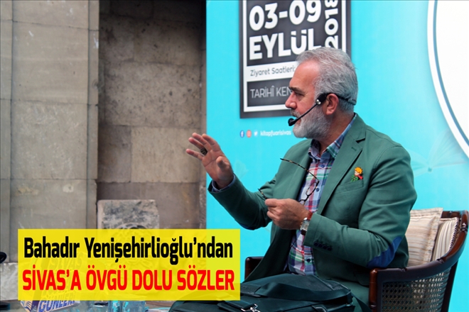 Bahadır Yenişehirlioğlu´ndan  SİVAS´A ÖVGÜ DOLU SÖZLER