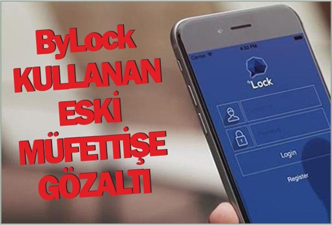 ByLock KULLANAN ESKİ MÜFETTİŞE GÖZALTI