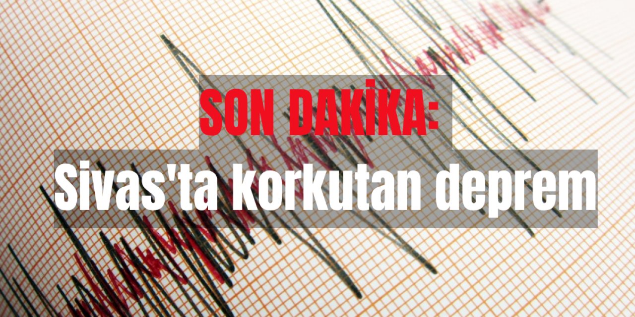 SON DAKİKA: Sivas'ta korkutan deprem