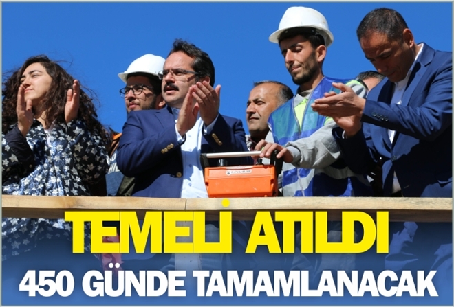 TEMELİ ATILDI 450 GÜNDE TAMAMLANACAK