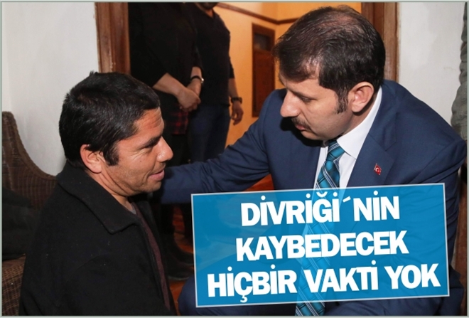 "DİVRİĞİ´NİN KAYBEDECEK HİÇBİR VAKTİ YOK"