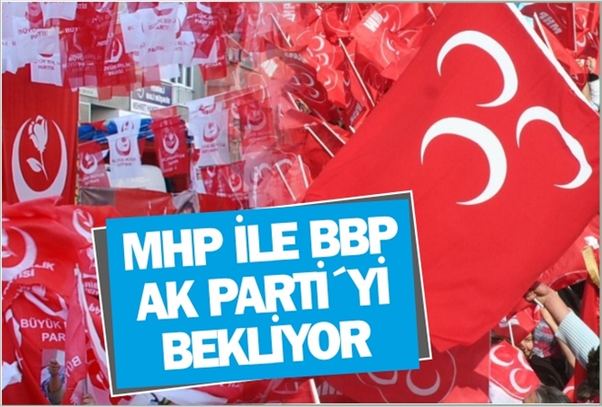 MHP İLE BBP AK PARTİ´Yİ BEKLİYOR