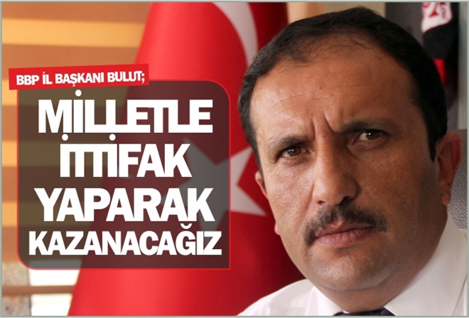 MİLLETLE İTTİFAK YAPARAK KAZANACAĞIZ