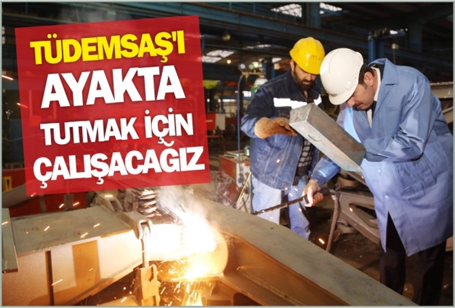 "TÜDEMSAŞ´I AYAKTA TUTMAK İÇİN ÇALIŞACAĞIZ"