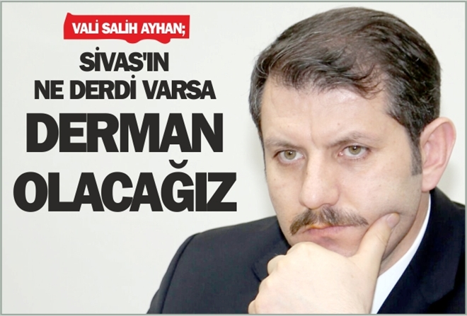 ?SİVAS´IN NE DERDİ VARSA DERMAN OLACAĞIZ?