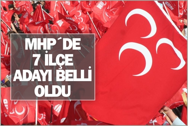 MHP´DE 7 İLÇE ADAYI BELLİ OLDU