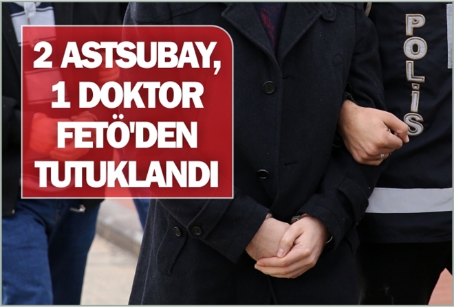 2 ASTSUBAY, 1 DOKTOR FETÖ´DEN TUTUKLANDI