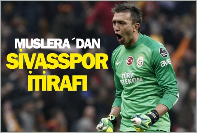 MUSLERA´DAN SİVASSPOR İTİRAFI