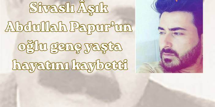Sivaslı Âşık Abdullah Papur’un oğlu genç yaşta hayatını kaybetti