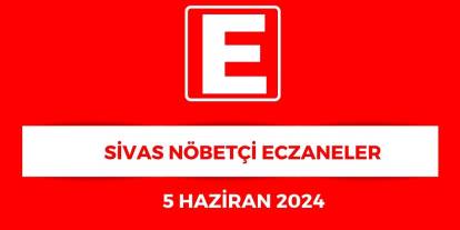 Sivas'ta Hangi Eczaneler Nöbetçi? - 5 Haziran 2025