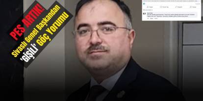 Pes Artık! Sivaslı Genel Başkandan 'GİŞİLİ' Göç Yorumu