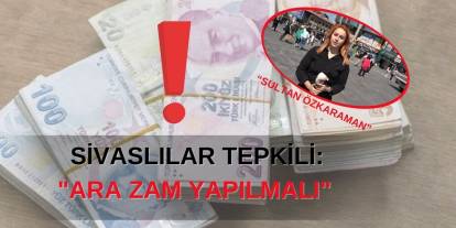 Sivaslılar Tepkili: "Ara Zam Yapılmalı"