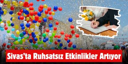 Sivas’ta Ruhsatsız Etkinlikler Artıyor