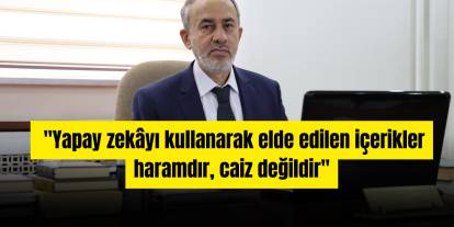 "Yapay zekâyı kullanarak elde edilen içerikler haramdır, caiz değildir''