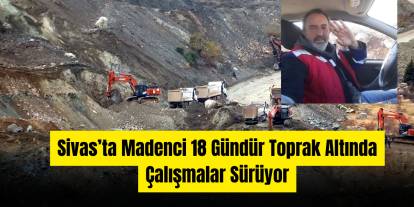 Sivas’ta Madenci 18 Gündür Toprak Altında, Çalışmalar Sürüyor