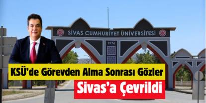 KSÜ’de Görevden Alma Sonrası Gözler Sivas’a Çevrildi
