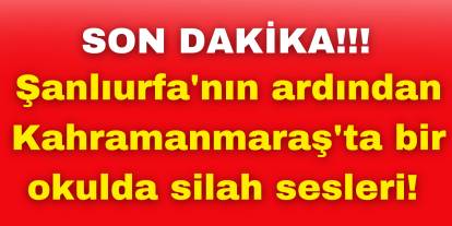 Şanlıurfa'nın ardından Kahramanmaraş'ta bir okulda silah sesleri! 4 Ölü