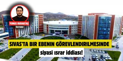 Sivas’ta bir ebenin görevlendirilmesinde siyasi ısrar iddiası!