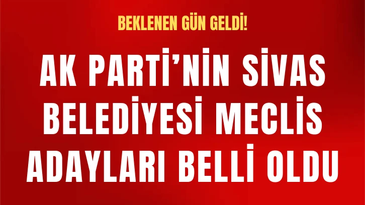 AK Parti’nin Sivas Belediyesi Meclis Adayları Belli Oldu