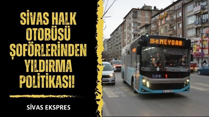 Sivas Halk Otobüsü Şoförlerinden Yıldırma Politikası!