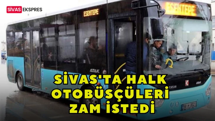 Sivas'ta Halk Otobüsçüleri Zam İstedi