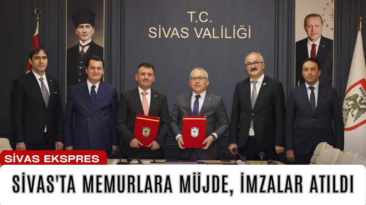 Sivas'ta Memurlara Müjde, İmzalar Atıldı
