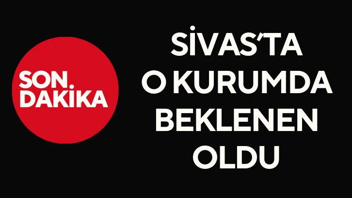 Sivas'ta O Kurumda Beklenen Oldu