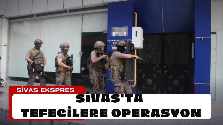 Sivas'ta Tefecilere Operasyon