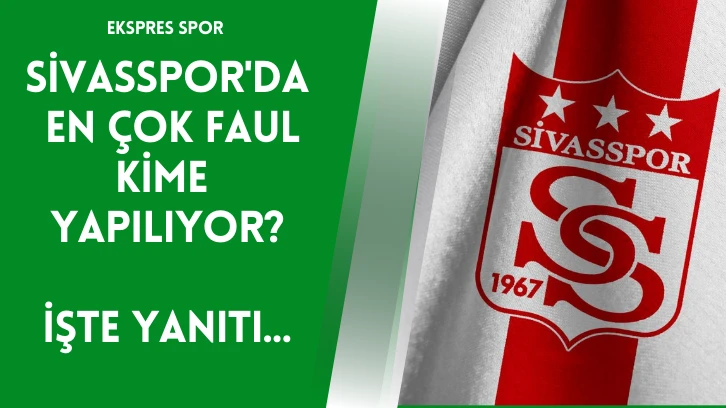 Sivasspor'da En Çok Faul Kime Yapılıyor?