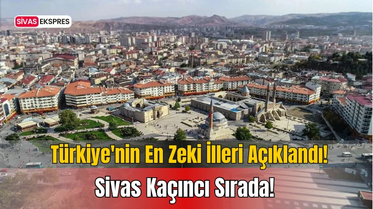 Türkiye'nin En Zeki İlleri Açıklandı! Sivas Kaçıncı Sırada!