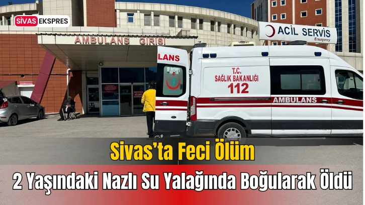Sivas'ta Minik Nazlı Su Yalağında Boğularak Öldü