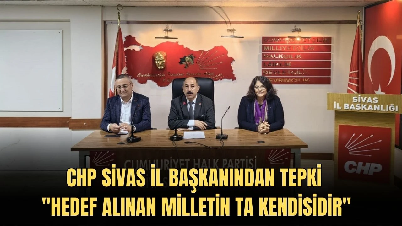 CHP Sivas İl Başkanından Tepki: &quot;Hedef Alınan Milletin Ta Kendisidir''