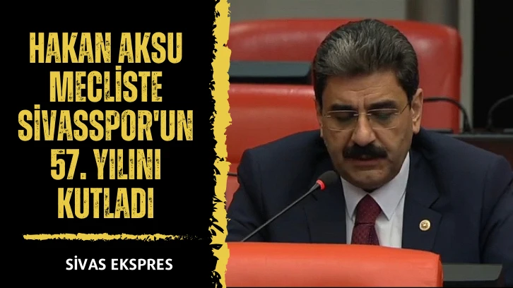 Hakan Aksu Mecliste Sivasspor'un 57. Yılını Kutladı
