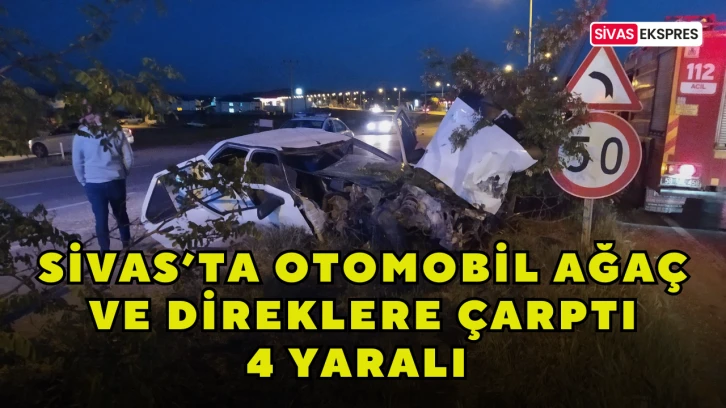 Sivas’ta Otomobil Ağaç ve Direklere Çarptı: 4 Yaralı  