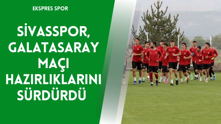 Sivasspor, Galatasaray Maçı Hazırlıklarını Sürdürdü 