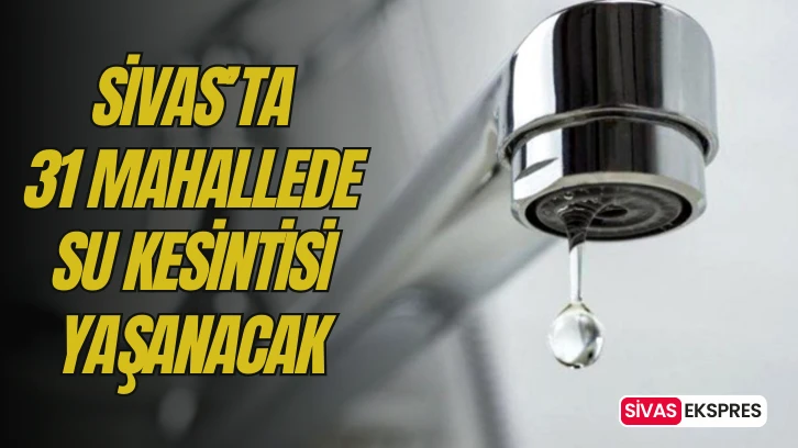 Sivas'ta 31 Mahallede Su Kesintisi Yaşanacak